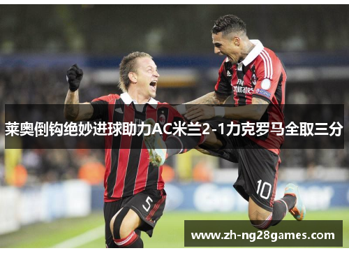 莱奥倒钩绝妙进球助力AC米兰2-1力克罗马全取三分